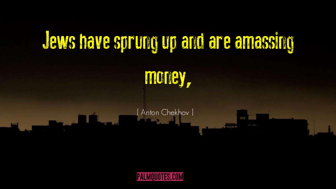Anton Chekhov Quotes: Jews have sprung up and