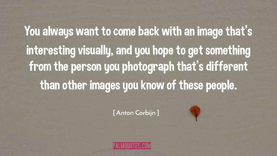 Anton Corbijn Quotes: You always want to come