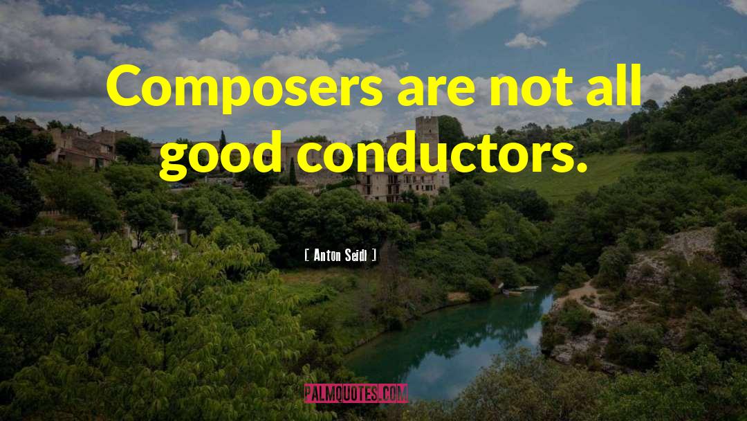 Anton Seidl Quotes: Composers are not all good