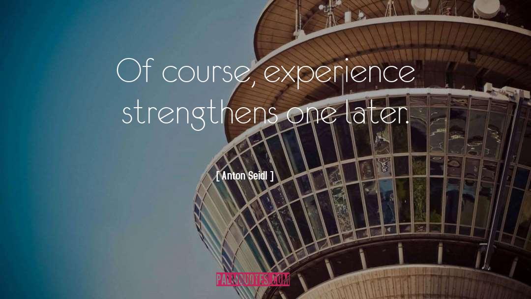 Anton Seidl Quotes: Of course, experience strengthens one