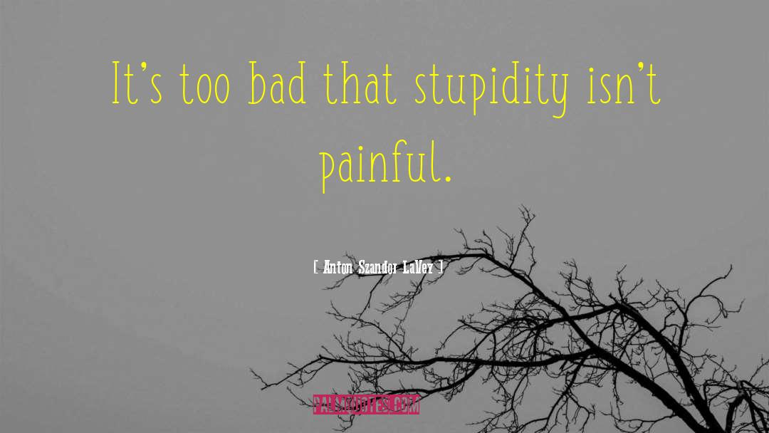 Anton Szandor LaVey Quotes: It's too bad that stupidity