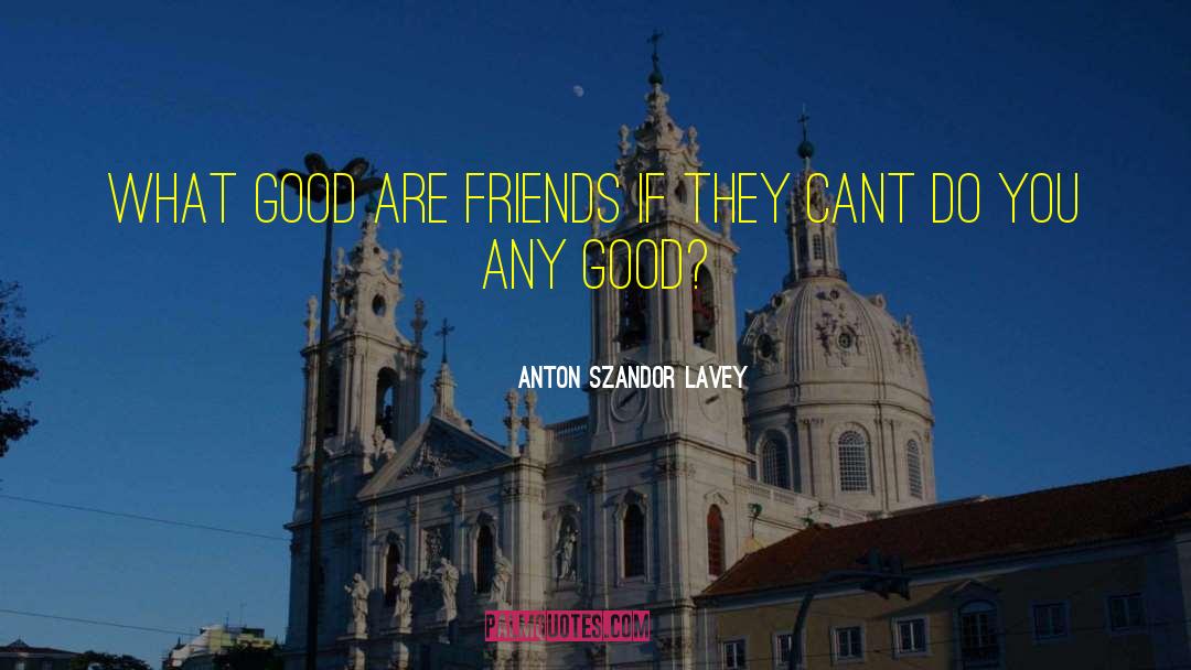 Anton Szandor LaVey Quotes: What good are friends if