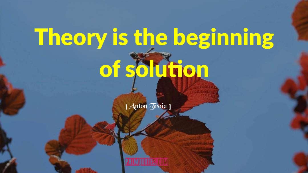 Anton Troia Quotes: Theory is the beginning of