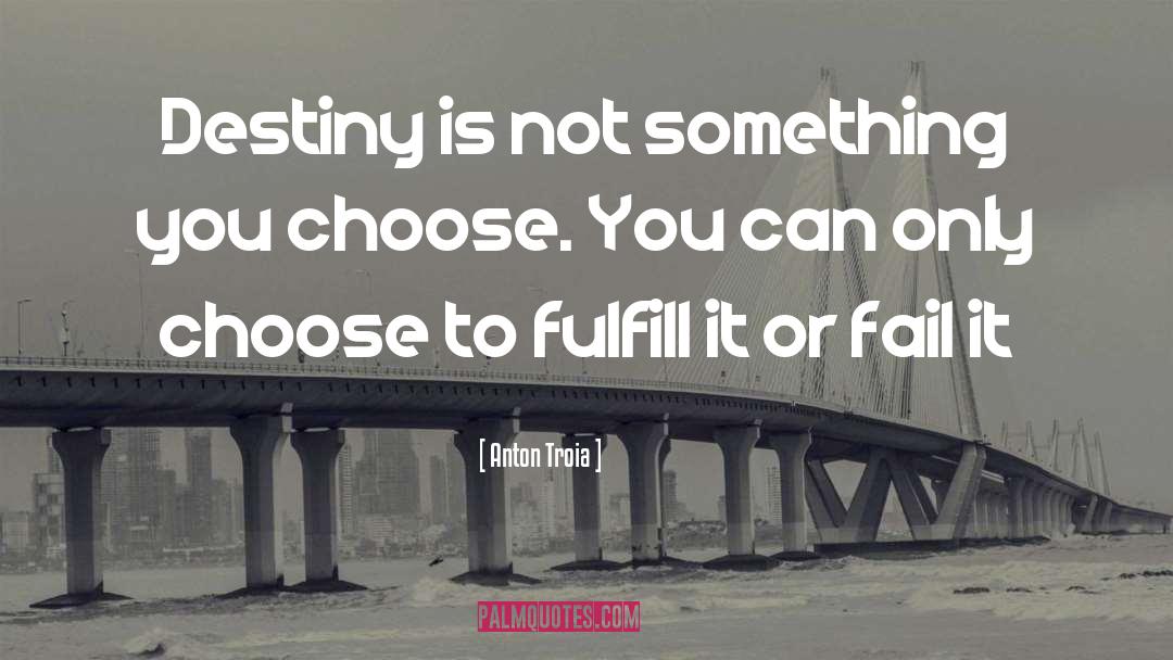 Anton Troia Quotes: Destiny is not something you