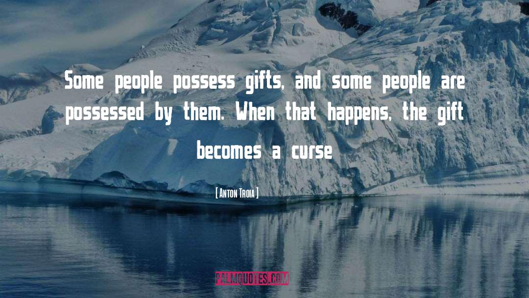 Anton Troia Quotes: Some people possess gifts, and