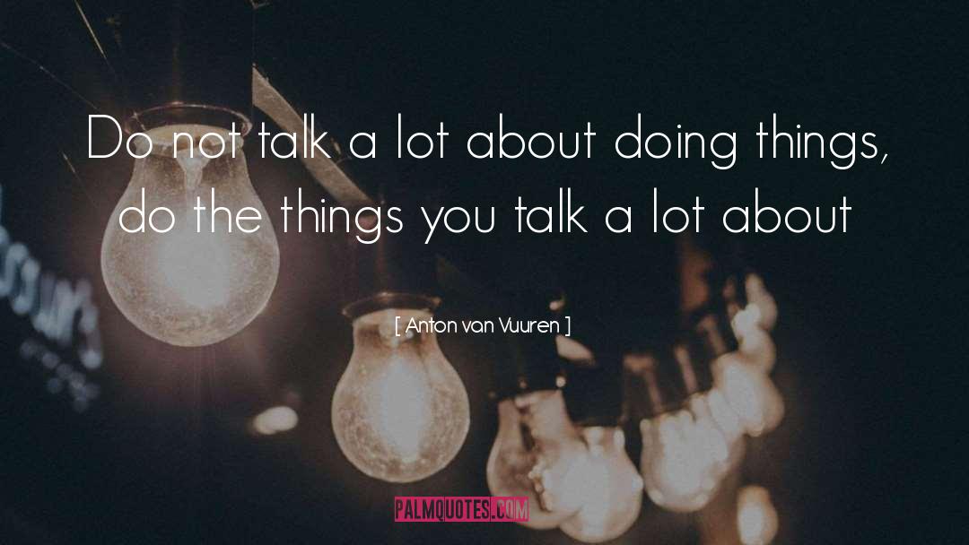 Anton Van Vuuren Quotes: Do not talk a lot