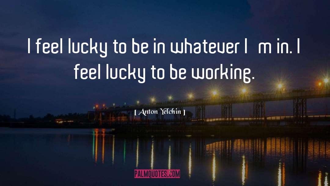 Anton Yelchin Quotes: I feel lucky to be
