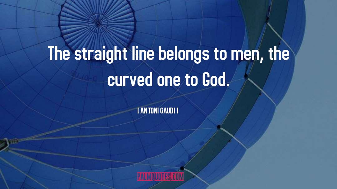 Antoni Gaudi Quotes: The straight line belongs to