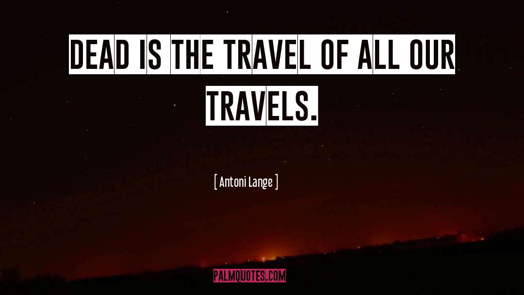 Antoni Lange Quotes: Dead is the travel of