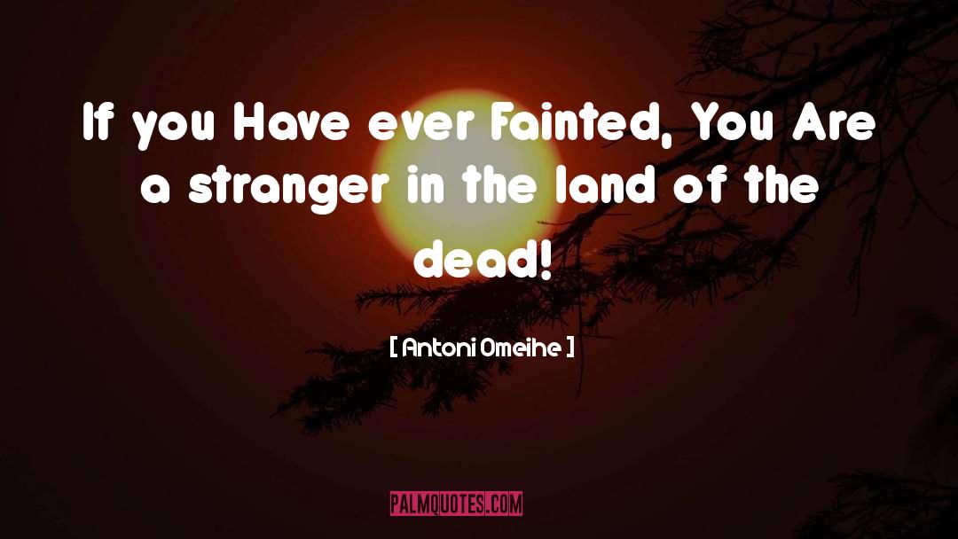 Antoni Omeihe Quotes: If you Have ever Fainted,