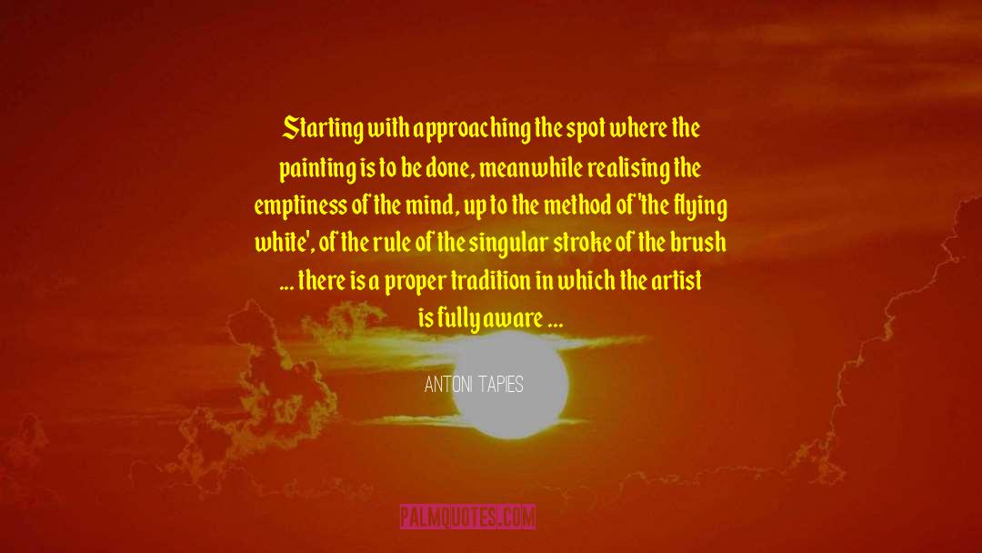 Antoni Tapies Quotes: Starting with approaching the spot