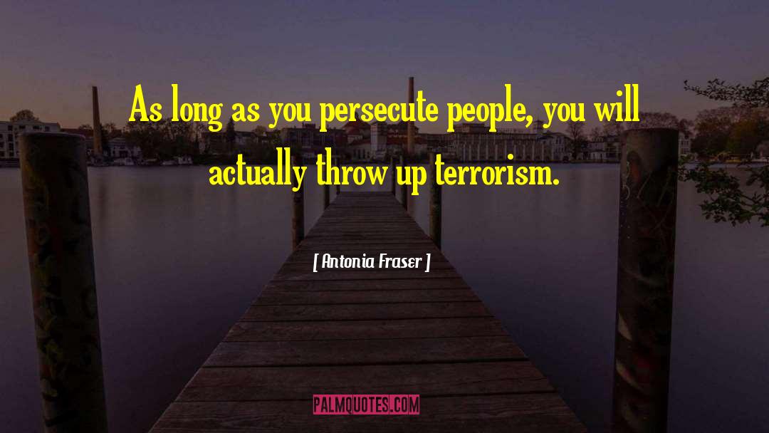 Antonia Fraser Quotes: As long as you persecute