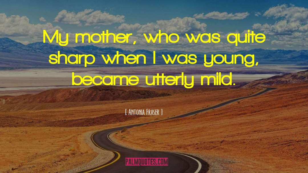 Antonia Fraser Quotes: My mother, who was quite