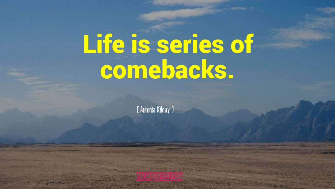Antonia Kilday Quotes: Life is series of comebacks.