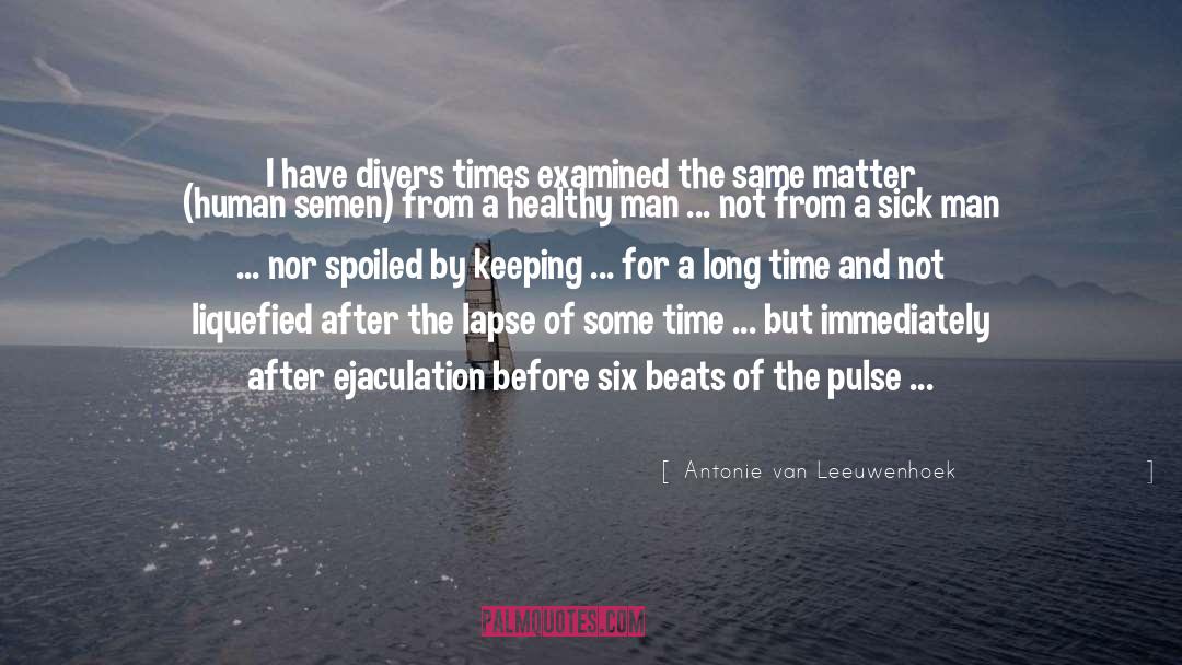 Antonie Van Leeuwenhoek Quotes: I have divers times examined