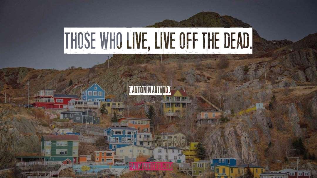 Antonin Artaud Quotes: Those who live, live off