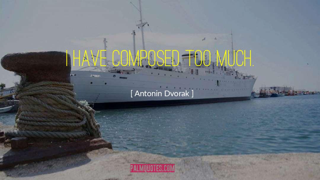 Antonin Dvorak Quotes: I have composed too much.