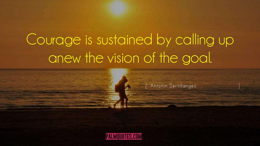 Antonin Sertillanges Quotes: Courage is sustained by calling