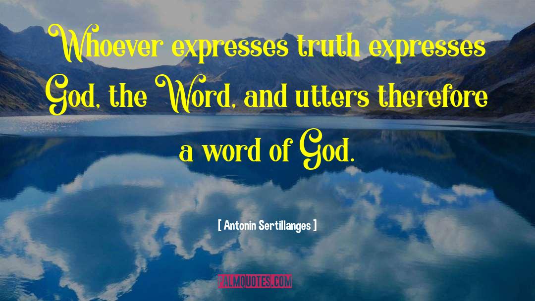 Antonin Sertillanges Quotes: Whoever expresses truth expresses God,