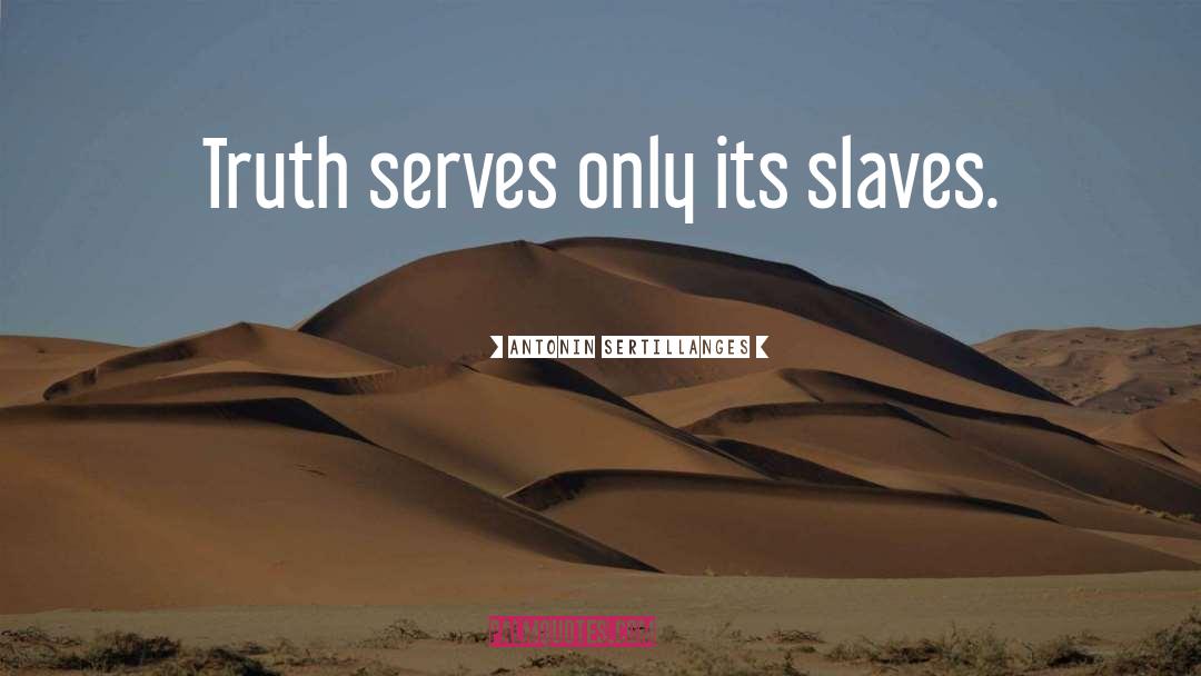 Antonin Sertillanges Quotes: Truth serves only its slaves.