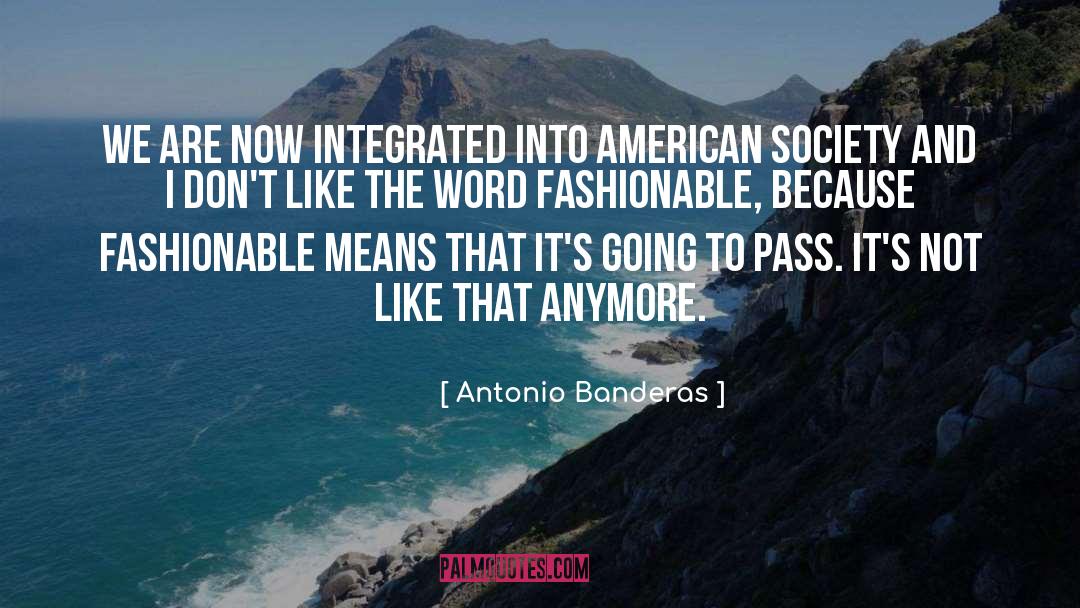 Antonio Banderas Quotes: We are now integrated into