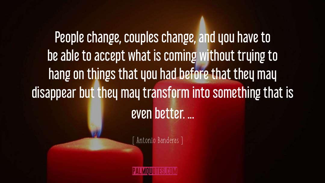 Antonio Banderas Quotes: People change, couples change, and