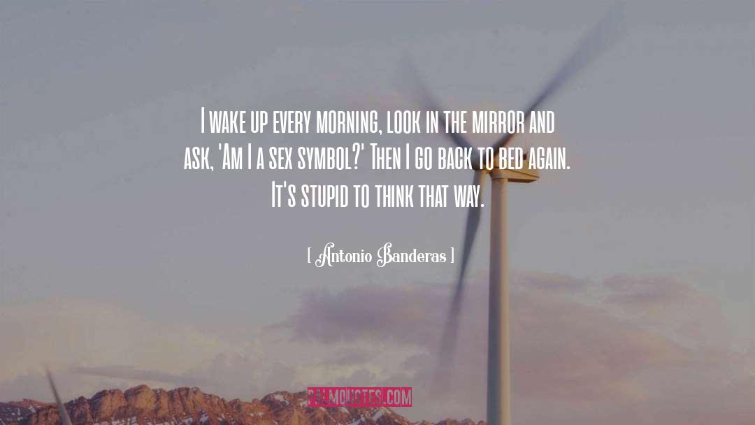 Antonio Banderas Quotes: I wake up every morning,