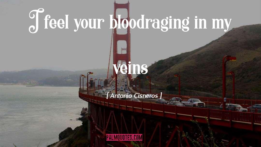 Antonio Cisneros Quotes: I feel your blood<br />raging