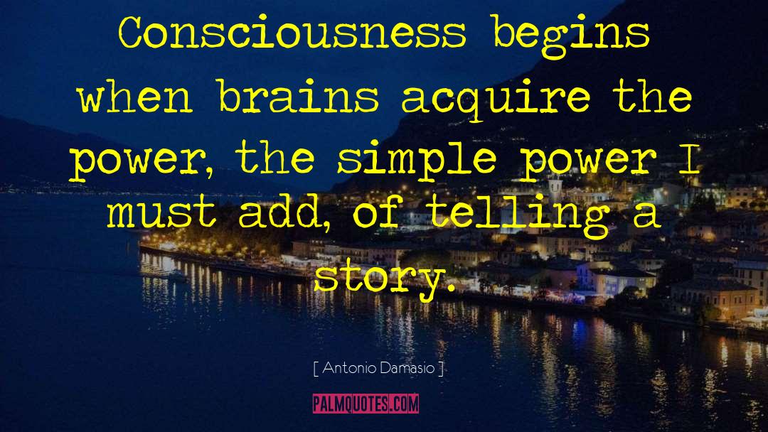 Antonio Damasio Quotes: Consciousness begins when brains acquire