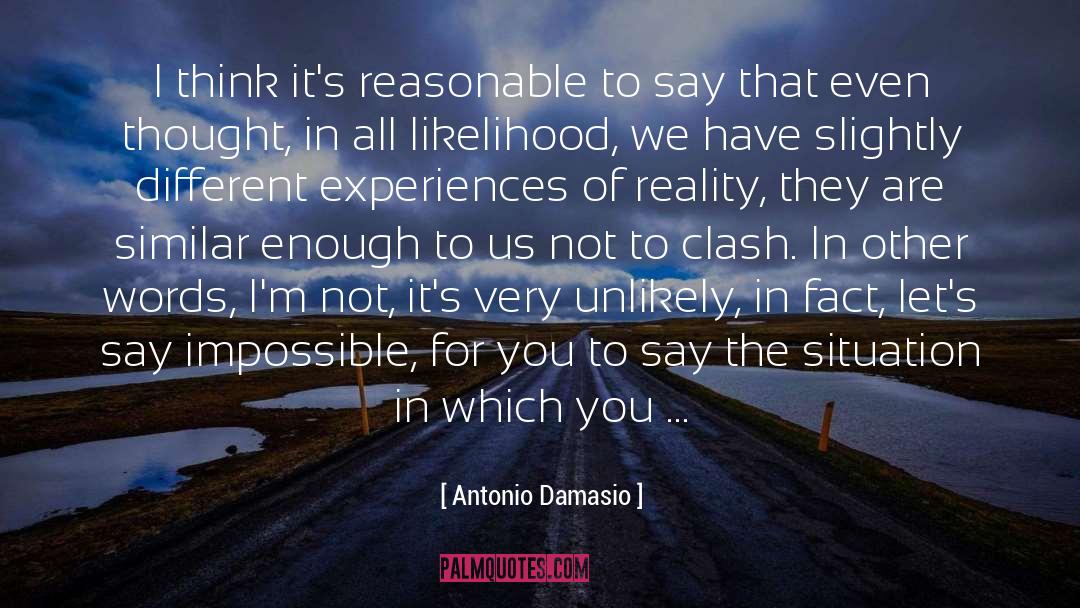 Antonio Damasio Quotes: I think it's reasonable to