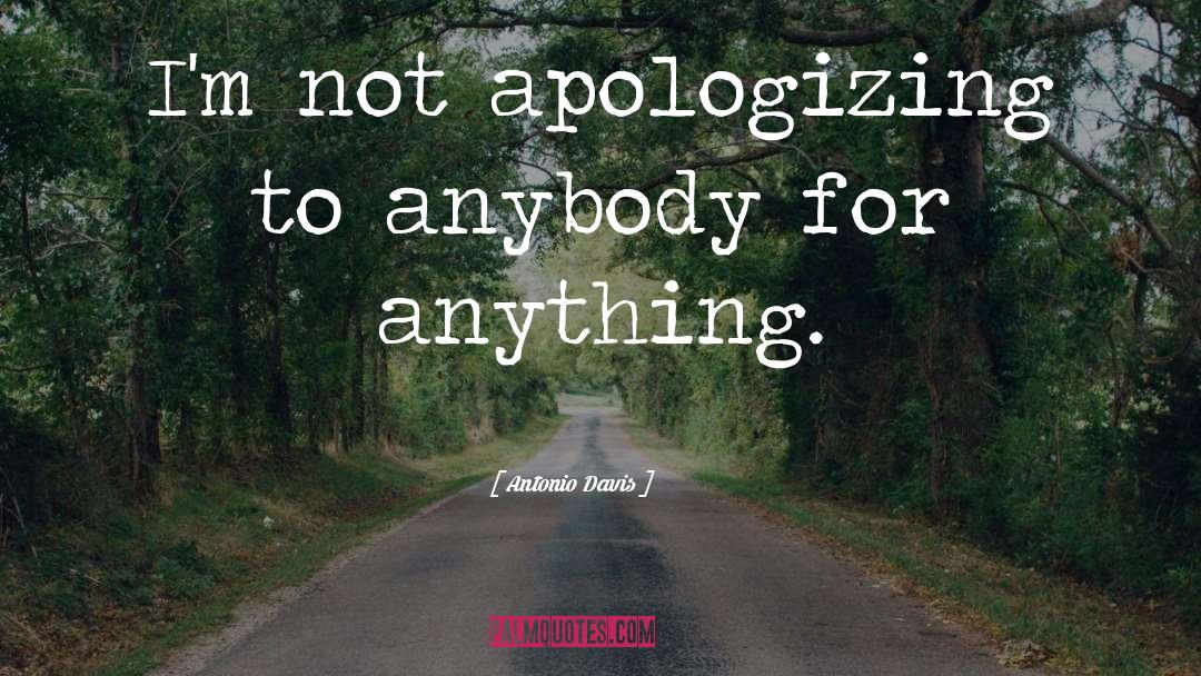 Antonio Davis Quotes: I'm not apologizing to anybody
