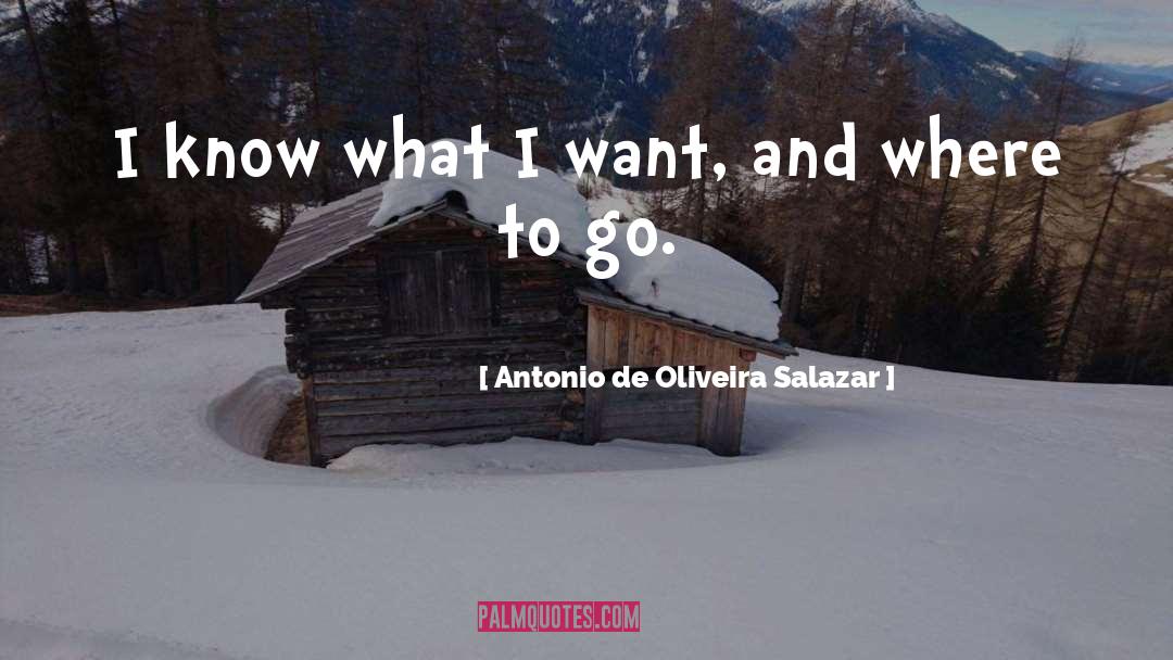 Antonio De Oliveira Salazar Quotes: I know what I want,
