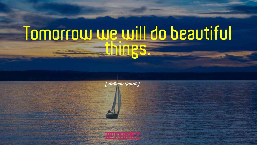 Antonio Gaudi Quotes: Tomorrow we will do beautiful
