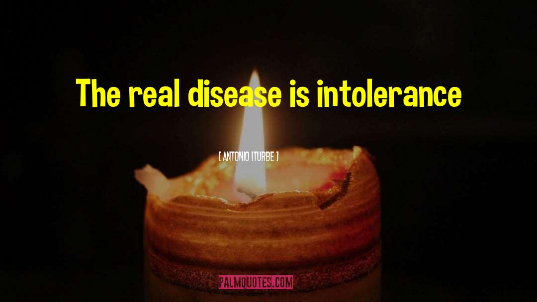Antonio Iturbe Quotes: The real disease is intolerance