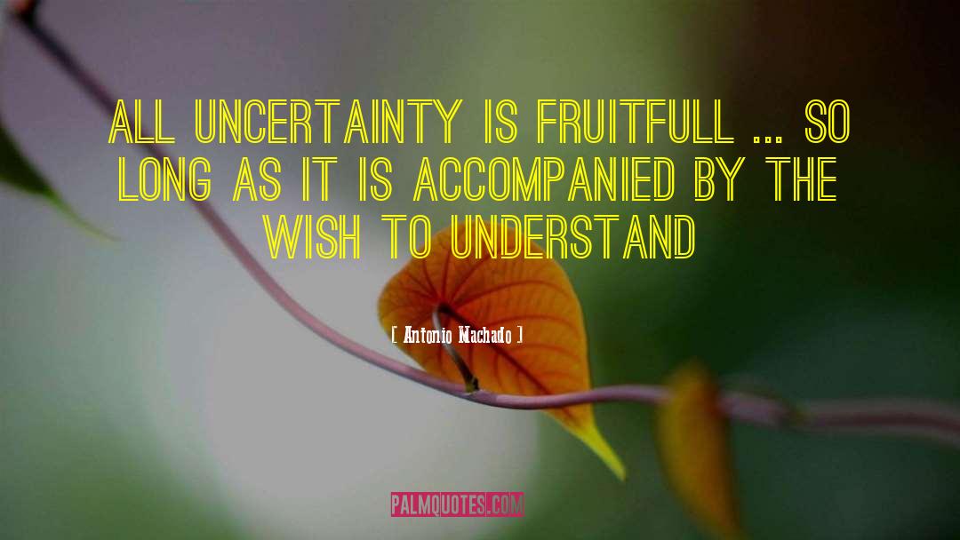 Antonio Machado Quotes: All uncertainty is fruitfull ...