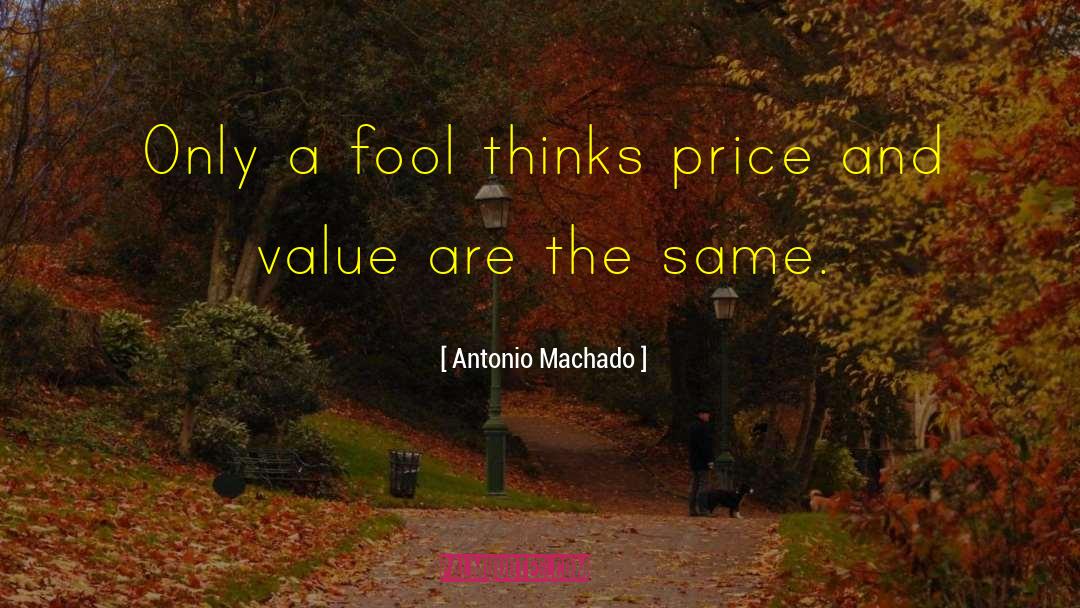 Antonio Machado Quotes: Only a fool thinks price