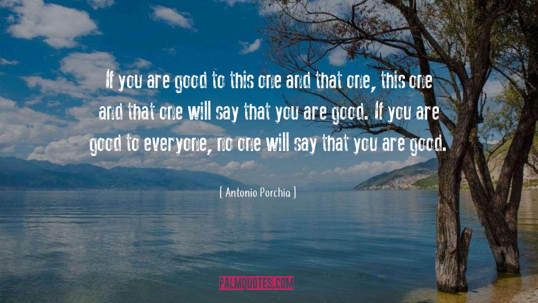 Antonio Porchia Quotes: If you are good to