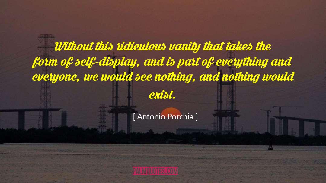 Antonio Porchia Quotes: Without this ridiculous vanity that