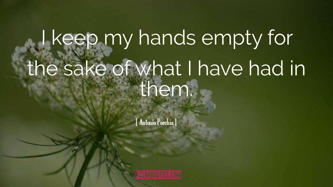 Antonio Porchia Quotes: I keep my hands empty