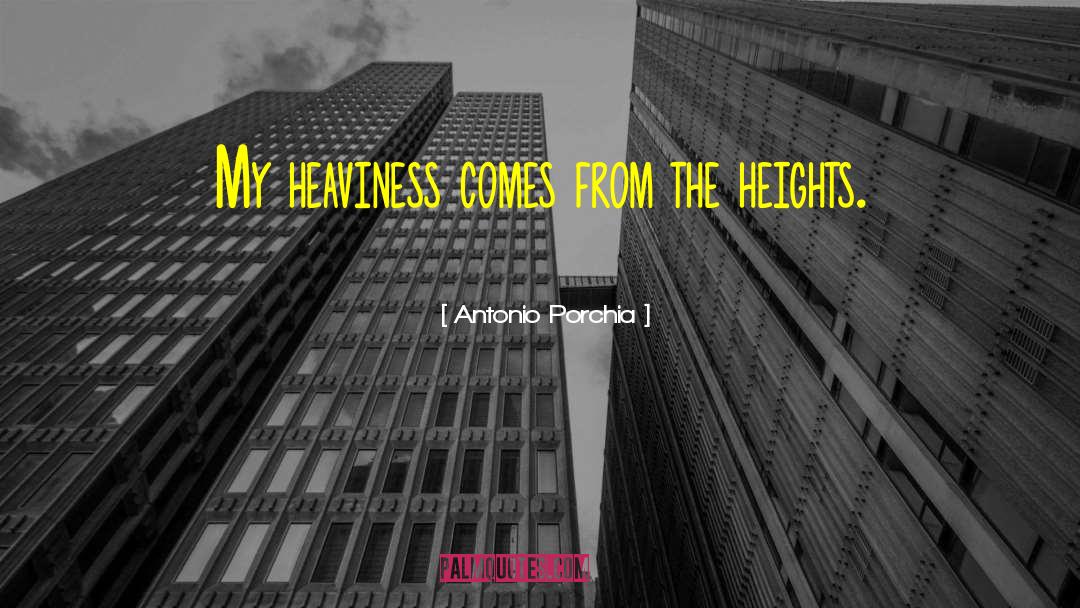 Antonio Porchia Quotes: My heaviness comes from the