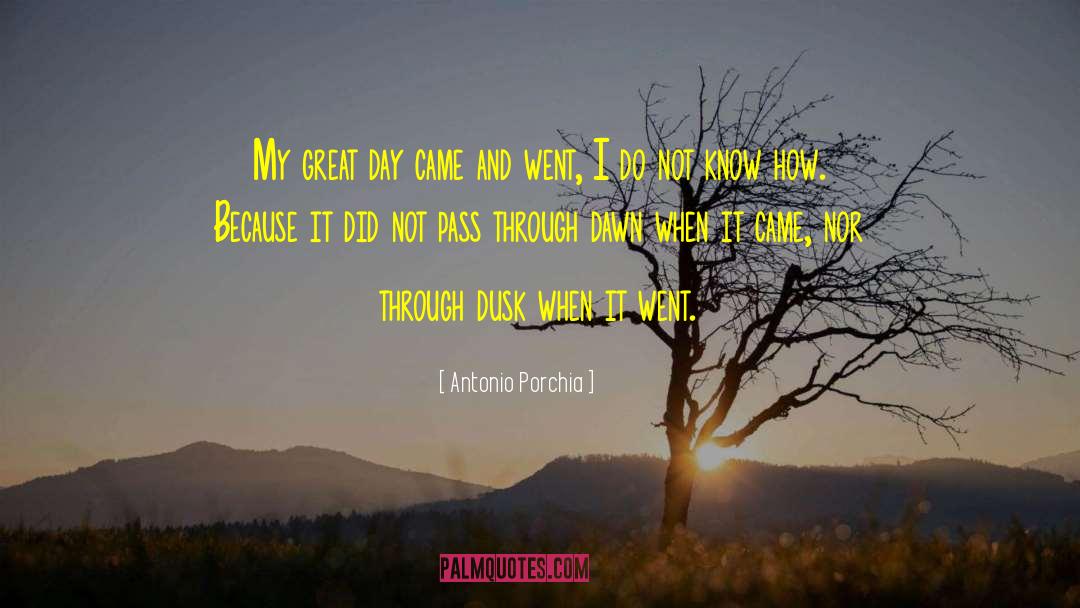 Antonio Porchia Quotes: My great day came and