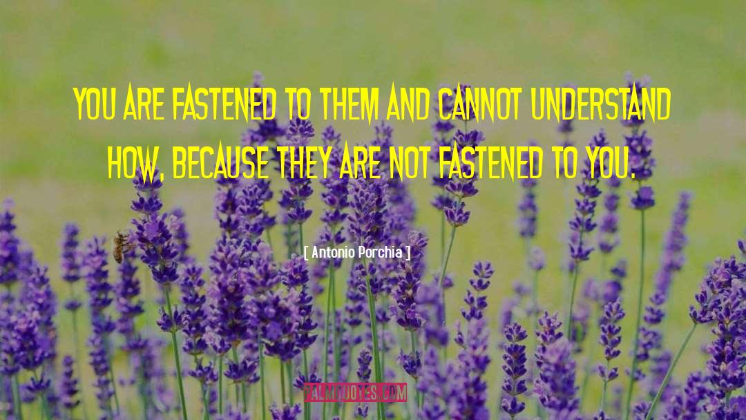 Antonio Porchia Quotes: You are fastened to them