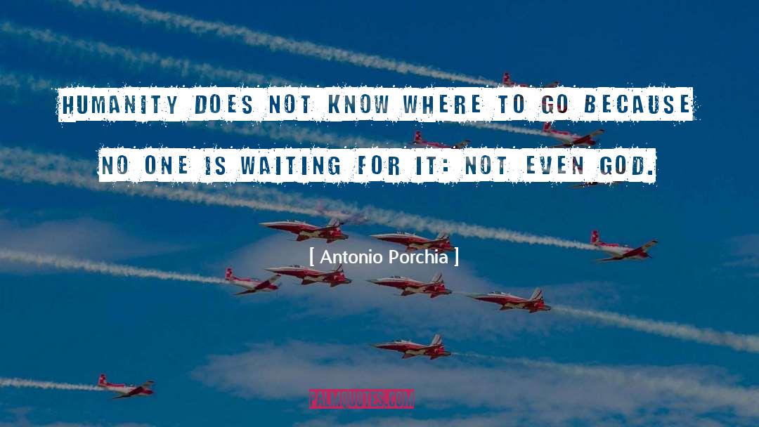 Antonio Porchia Quotes: Humanity does not know where