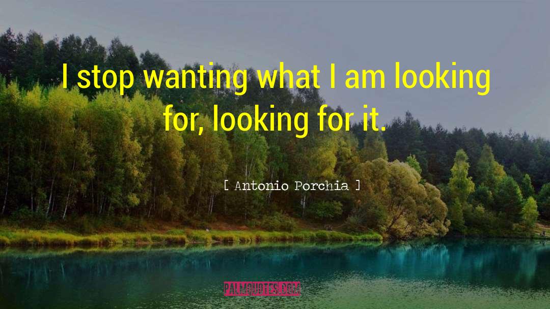 Antonio Porchia Quotes: I stop wanting what I