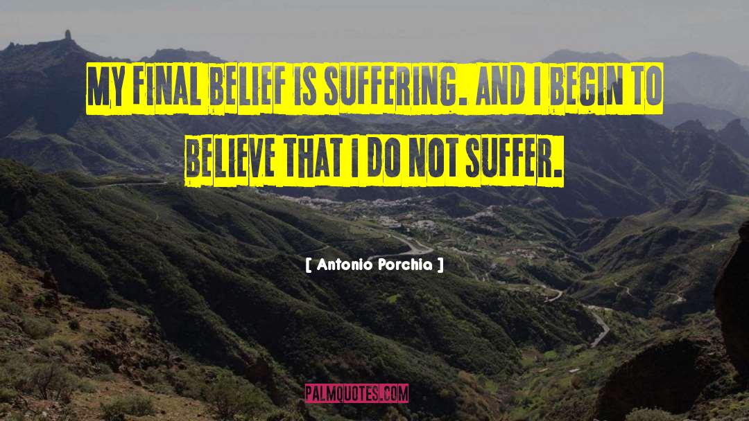 Antonio Porchia Quotes: My final belief is suffering.