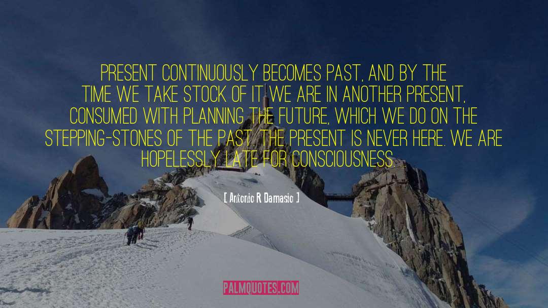 Antonio R Damasio Quotes: Present continuously becomes past, and