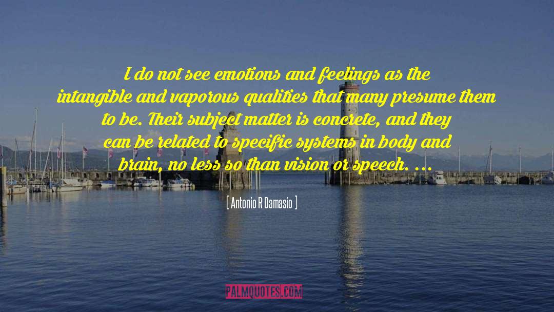 Antonio R Damasio Quotes: I do not see emotions