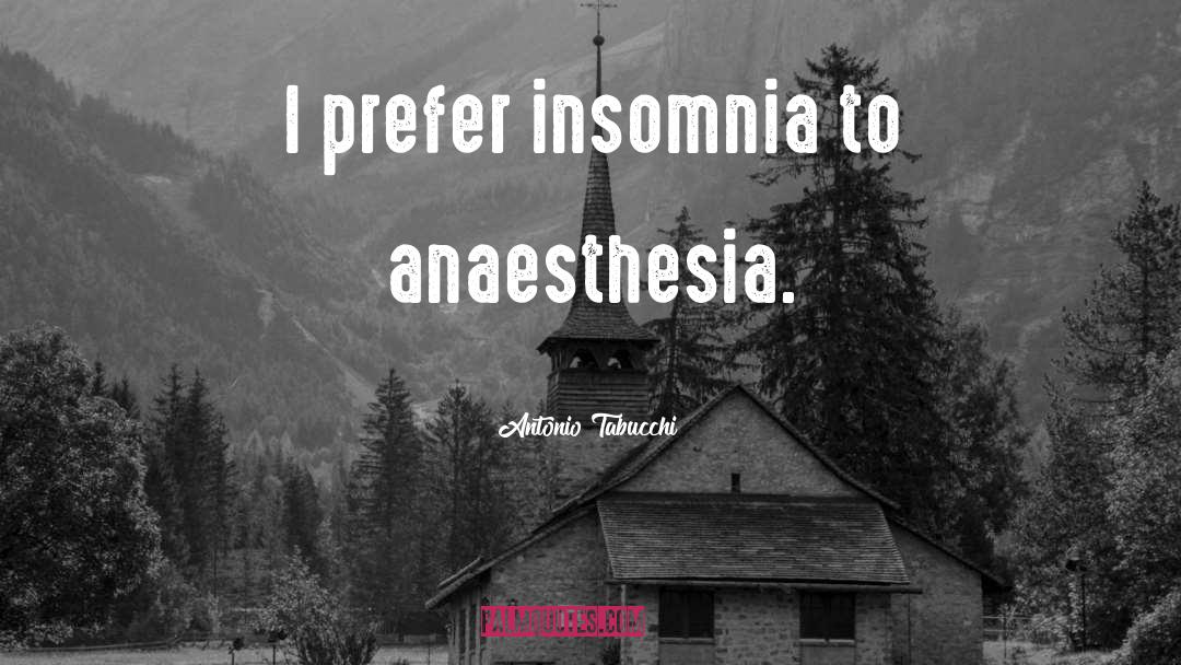 Antonio Tabucchi Quotes: I prefer insomnia to anaesthesia.