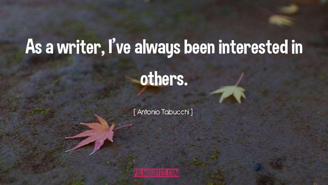 Antonio Tabucchi Quotes: As a writer, I've always