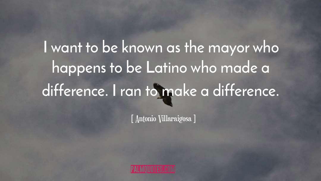 Antonio Villaraigosa Quotes: I want to be known